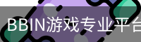 BBIN游戏专业平台｜电子游戏内容